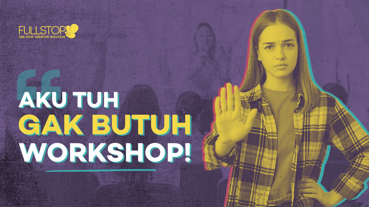 Aku Tuh Gak Butuh Workshop!